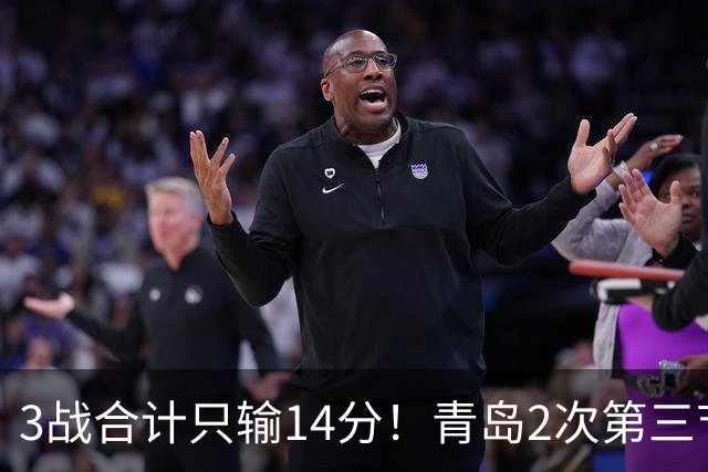 3战合计只输14分！青岛2次第三节领先被翻，刘维伟的帅位还稳吗？