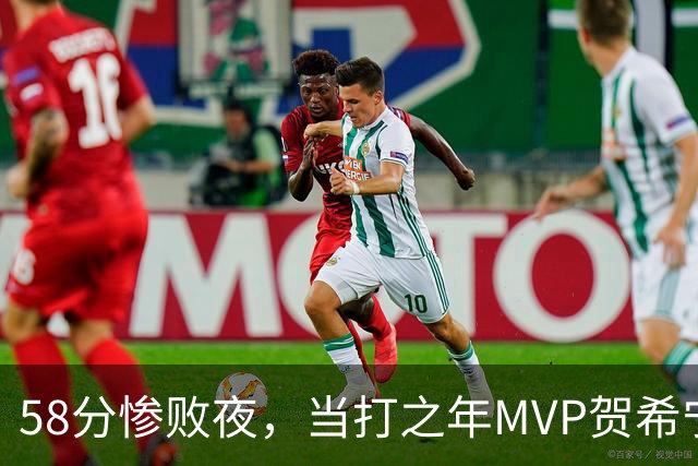 58分惨败夜，当打之年MVP贺希宁直言：篮球变得无趣